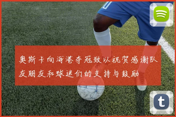 奥斯卡向海港夺冠致以祝贺感谢队友朋友和球迷们的支持与鼓励