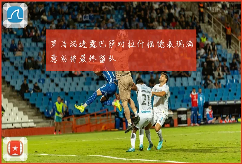 罗马诺透露巴萨对拉什福德表现满意或将最终留队