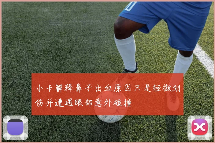 小卡解释鼻子出血原因只是轻微划伤并遭遇眼部意外碰撞