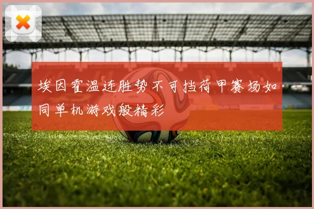 埃因霍温连胜势不可挡荷甲赛场如同单机游戏般精彩