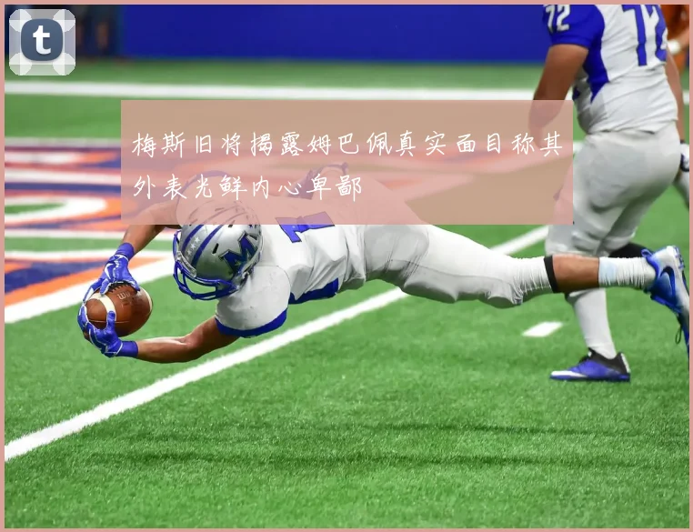 梅斯旧将揭露姆巴佩真实面目称其外表光鲜内心卑鄙